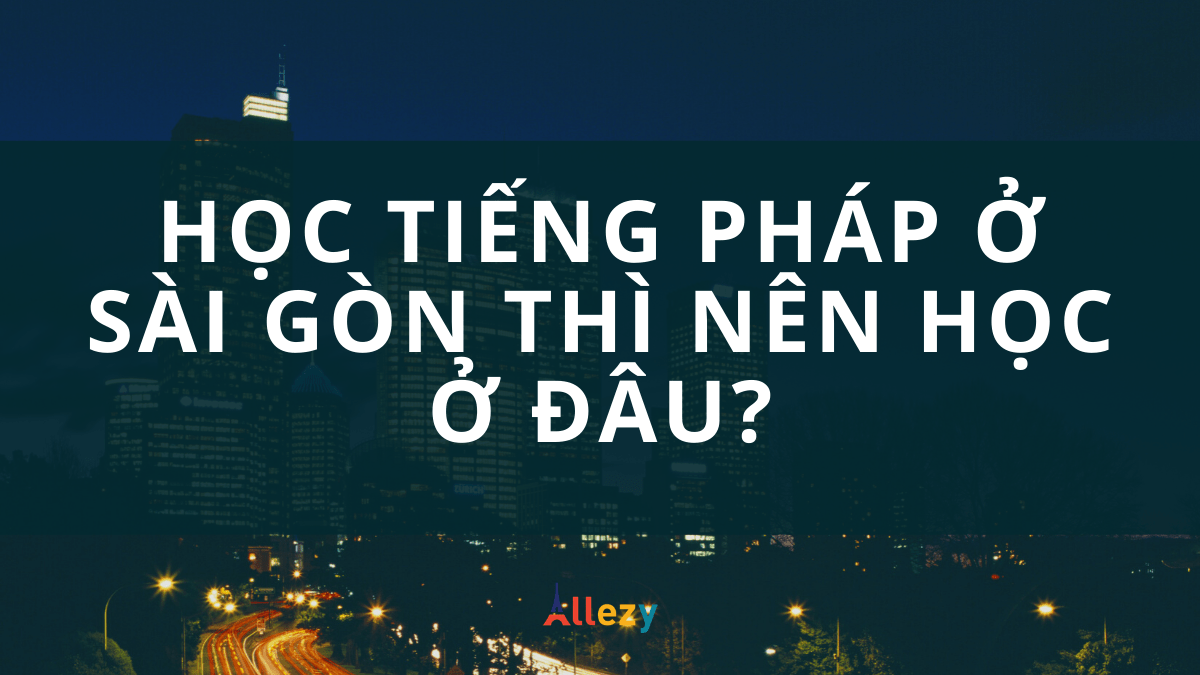 Học tiếng Pháp ở Sài Gòn thì nên học tại đâu?